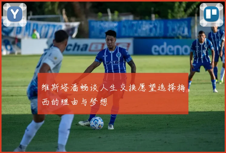 维斯塔潘畅谈人生交换愿望选择梅西的理由与梦想