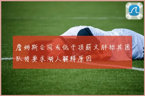 詹姆斯合同或低于顶薪文胖称其团队将要求湖人解释原因